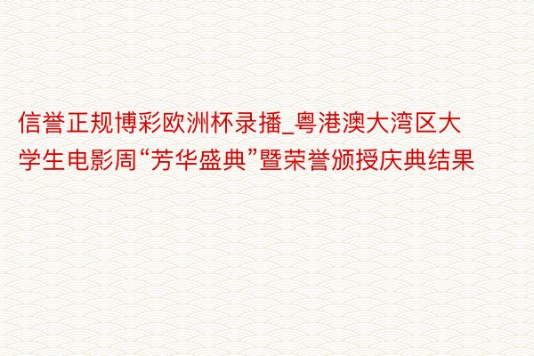 信誉正规博彩欧洲杯录播_粤港澳大湾区大学生电影周“芳华盛典”暨荣誉颁授庆典结果