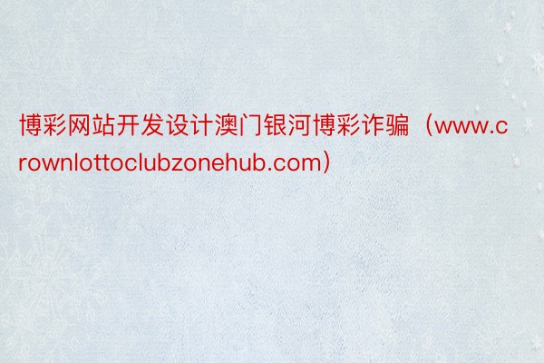 博彩网站开发设计澳门银河博彩诈骗（www.crownlottoclubzonehub.com）