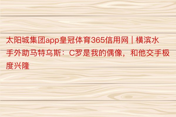 太阳城集团app皇冠体育365信用网 | 横滨水手外助马特乌斯:C罗是我的偶像,和他交手极度兴隆